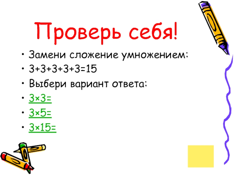 Выбери 15. Замени сложение умножением 3+3+3+3. Замени сложение умножением 13+13+13+13+13. И это умножение или сложение.