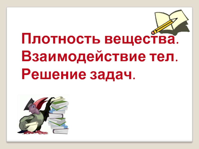 Взаимодействие тел. Плотность вещества. Решение задач