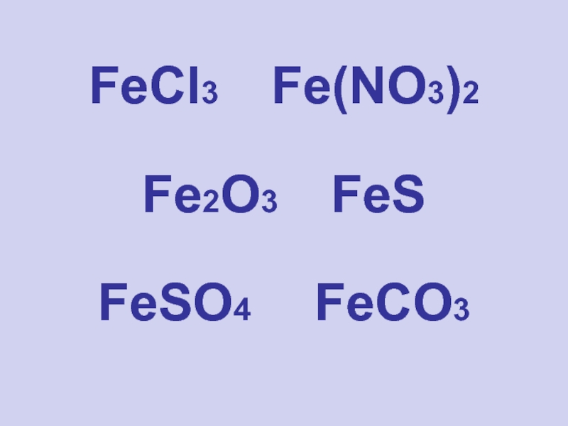 FeCl3 Fe(NO3)2 Fe2O3 FeS FeSO4 FeCO3. 