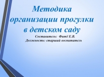 Методика
организации прогулки
в детском саду
Составитель: Фитё Е.В.
Должность: