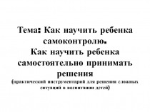 Тема: Как научить ребенка самоконтролю. Как научить ребенка самостоятельно