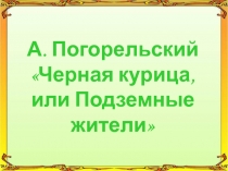 А. Погорельский Черная курица, или Подземные жители 5 класс