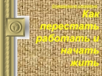 Как перестать работатать и начать жить