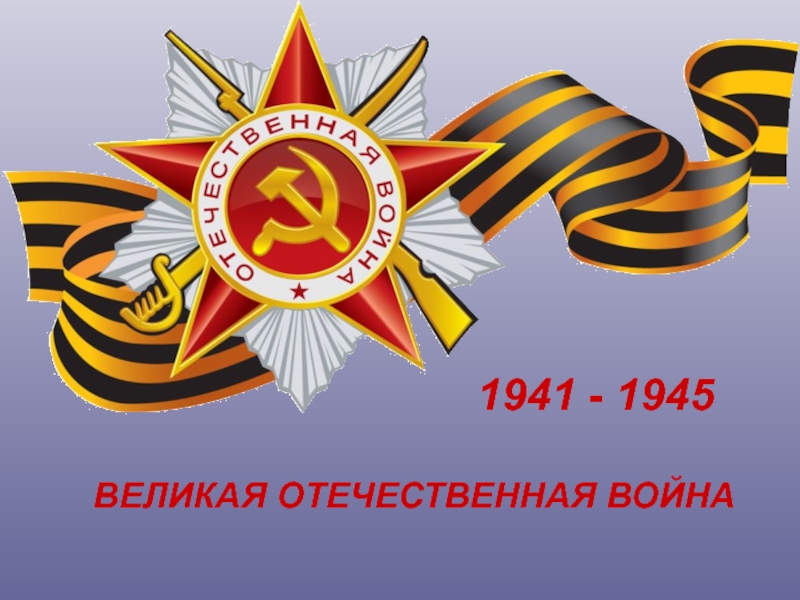 1941 - 1945, ВЕЛИКАЯ ОТЕЧЕСТВЕННАЯ ВОЙНА