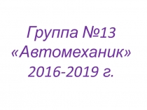 Группа №13
Автомеханик
2016-2019 г