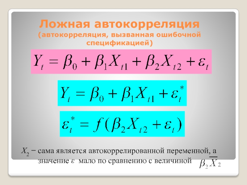 Ложная автокорреляция (автокорреляция, вызванная ошибочной спецификацией)X2  сама является автокоррелированной переменной, а значение  мало по сравнению