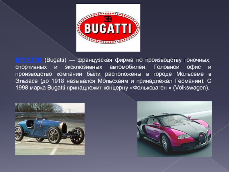 БУГАТТИ (Bugatti) — французская фирма по производству гоночных, спортивных и эксклюзивных автомобилей. Головной офис и производство компании
