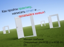 Как пройти практику,
написать отчет и … остаться в живых !
Михаил