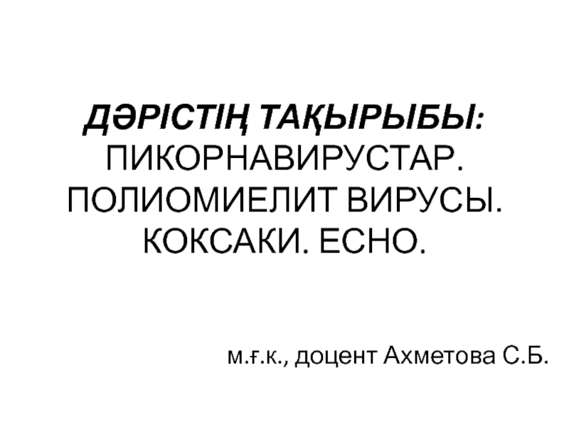 ДӘРІСТІҢ ТАҚЫРЫБЫ: ПИКОРНАВИРУСТАР. ПОЛИОМИЕЛИТ ВИРУСЫ. КОКСАКИ. ЕСНО