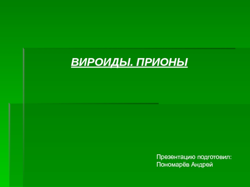 Презентация ВИРОИДЫ. ПРИОНЫ
Презентацию подготовил:
Пономарёв Андрей