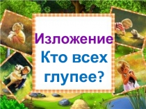 Изложение
Кто всех
глупее?