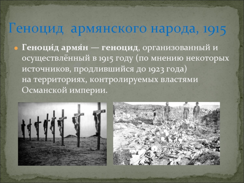 Геноци́д армя́н — геноцид, организованный и осуществлённый в 1915 году (по мнению некоторых источников, продлившийся до 1923 года) на территориях, контролируемых властями