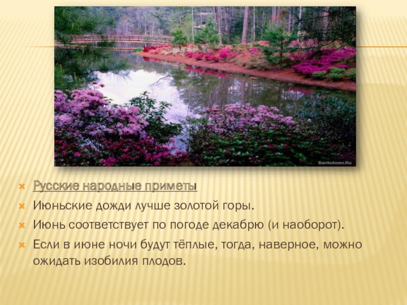 Русские народные приметыИюньские дожди лучше золотой горы.Июнь соответствует по погоде декабрю (и наоборот).Если в июне ночи будут