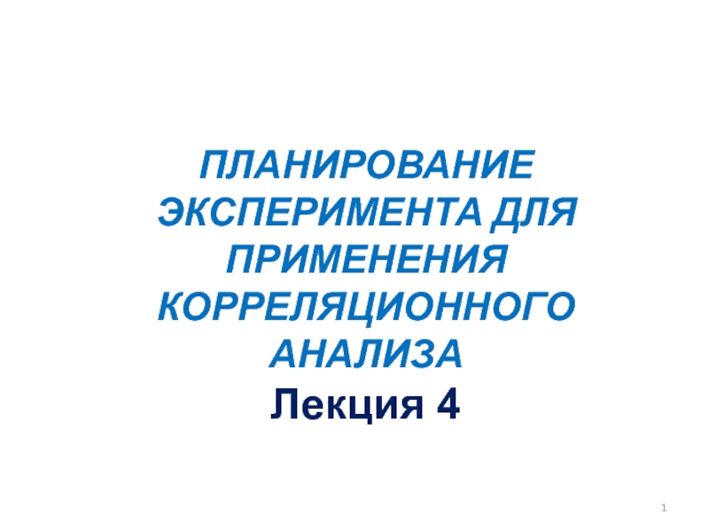 ПЛАНИРОВАНИЕ ЭКСПЕРИМЕНТА ДЛЯ ПРИМЕНЕНИЯ КОРРЕЛЯЦИОННОГО АНАЛИЗА
Лекция 4
1