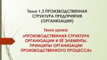 Тема 1.3 ПРОИЗВОДСТВЕННАЯ СТРУКТУРА ПРЕДПРИЯТИЯ (ОРГАНИЗАЦИИ)