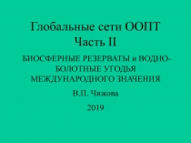 Глобальные сети ООПТ Часть II
БИОСФЕРНЫЕ РЕЗЕРВАТЫ и ВОДНО-БОЛОТНЫЕ УГОДЬЯ