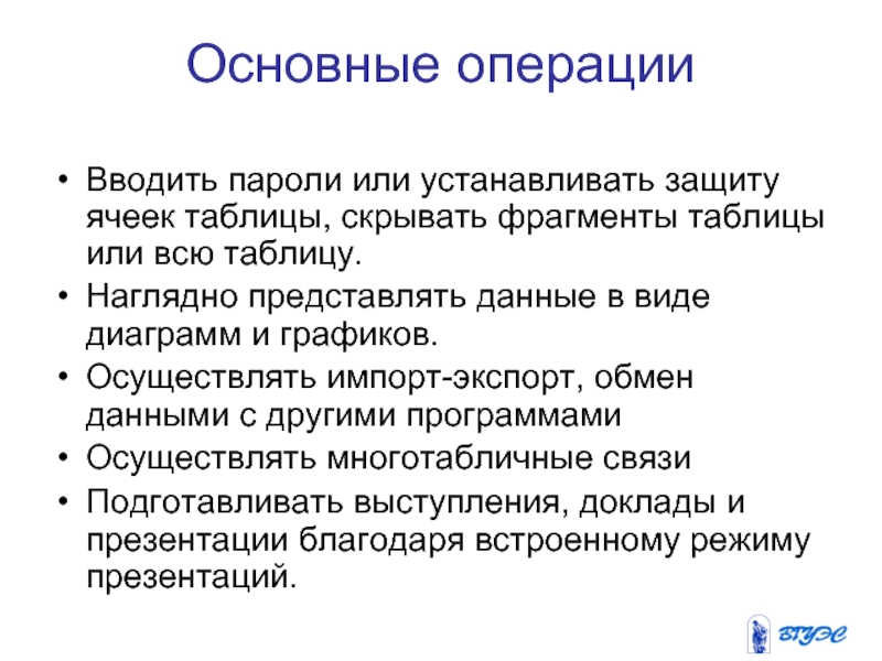 Основные операцииВводить пароли или устанавливать защиту ячеек таблицы, скрывать фрагменты таблицы или всю таблицу.Наглядно представлять данные в