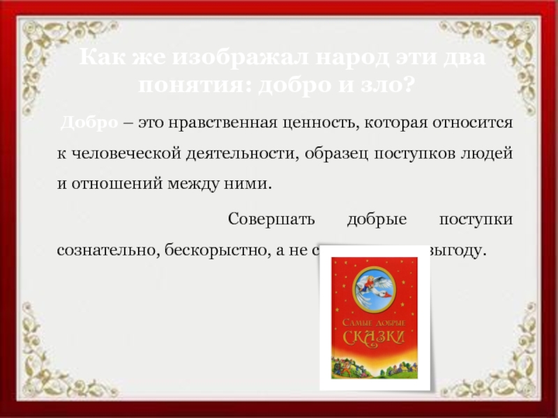   Как же изображал народ эти два понятия: добро и зло?   Добро – это нравственная ценность, которая относится к человеческой деятельности, образец