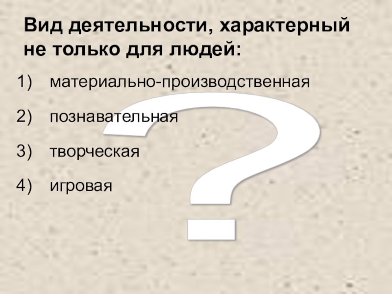 Деятельность свойственна только человеку. Вид деятельности характерный только для человека. Труд характерен только для человека. Только творческой деятельности свойственна. Только познавательную деятельность характеризует.