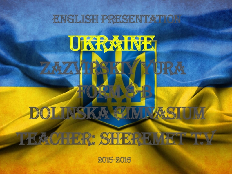 English Presentation
Ukraine
Zazvirskiy Yura
Form 8-B
Dolinska