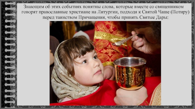 Знающим об этих событиях понятны слова, которые вместе со священником говорят православные христиане на Литургии, подходя к