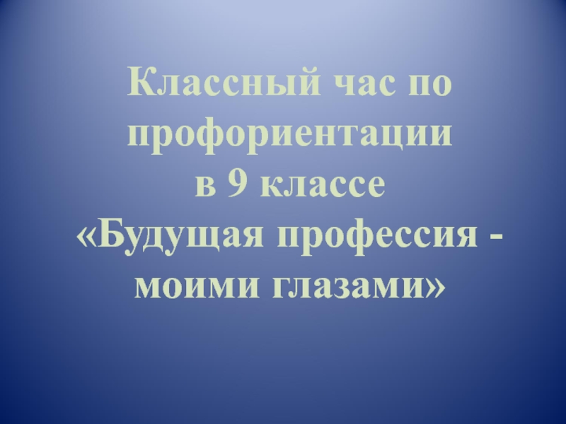 Классный час по профориентации в 9 классе Будущая профессия - моими глазами