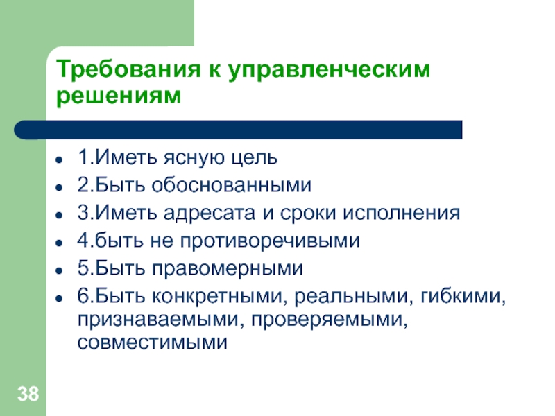 Требования к управленческим решениям1.Иметь ясную цель2.Быть обоснованными3.Иметь адресата и сроки исполнения4.быть не противоречивыми5.Быть правомерными6.Быть конкретными, реальными, гибкими,