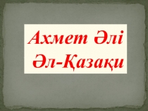 Ахмет Әлі
Әл - Қазақи