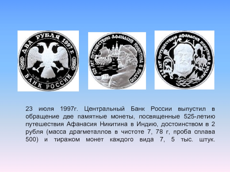 23 июля 1997г. Центральный Банк России выпустил в обращение две памятные монеты, посвященные 525-летию путешествия Афанасия Никитина