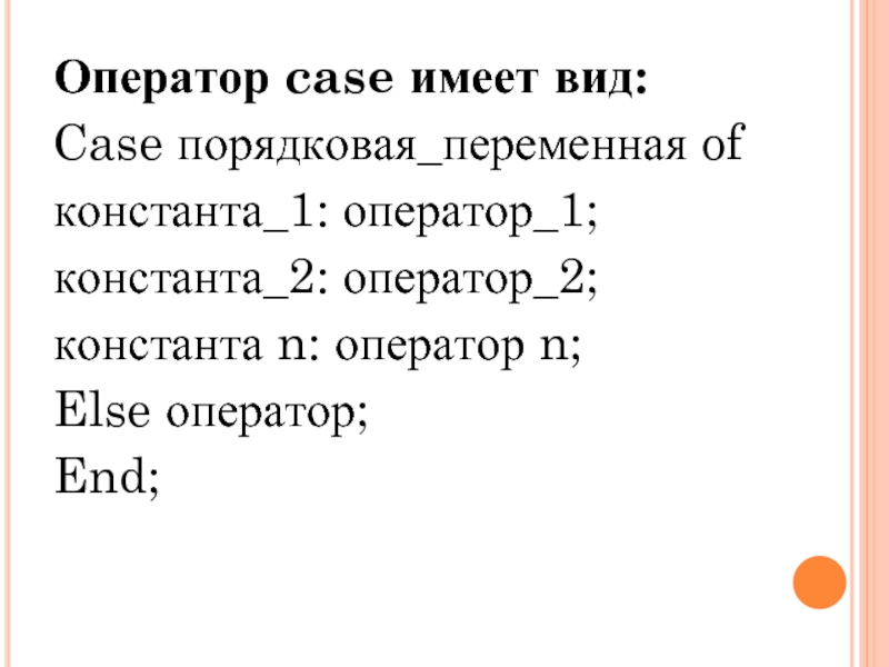 Оператор case имеет вид: Case порядковая_переменная of константа_1: оператор_1; константа_2: оператор_2; константа n: оператор n; Else оператор;