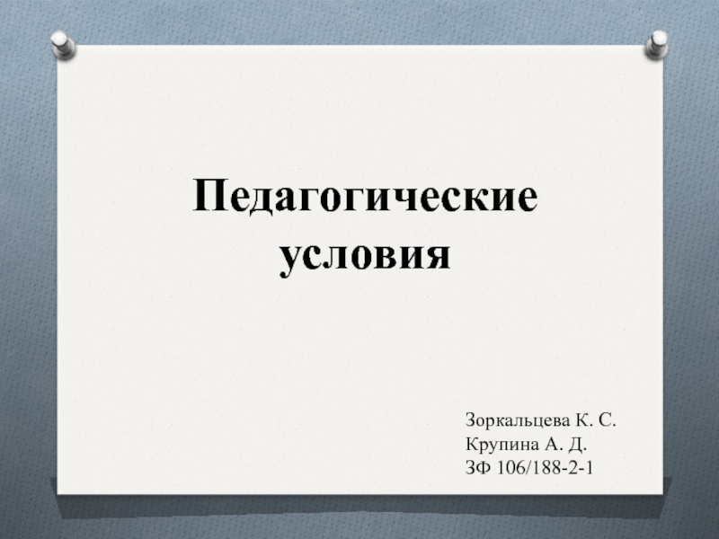 Педагогические условия
Зоркальцева К. С.
Крупина А. Д.
ЗФ 106 / 188-2-1