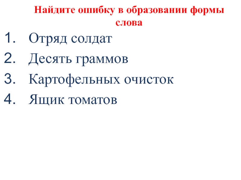 Найдите ошибку в образовании формы словаОтряд солдатДесять граммовКартофельных очистокЯщик томатов