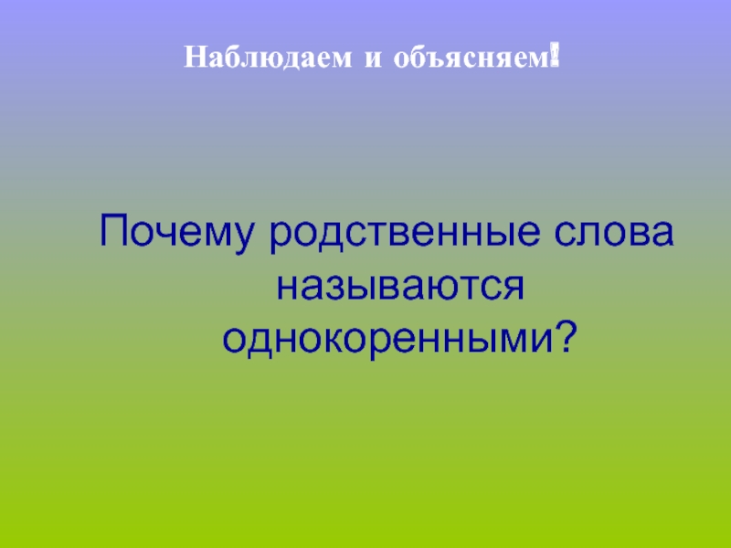 Наблюдать слово. Почему родственные слова называются однокоренными. Однокоренными называются слова которые. 2 И 8 почему родственные.