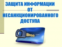 ЗАЩИТА ИНФОРМАЦИИ
ОТ
НЕСАНКЦИОНИРОВАННОГО
ДОСТУПА