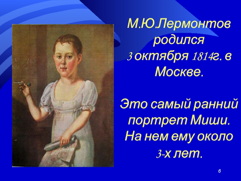 М.Ю.Лермонтов родился  3 октября 1814г. в Москве.  Это самый ранний портрет Миши.  На нем