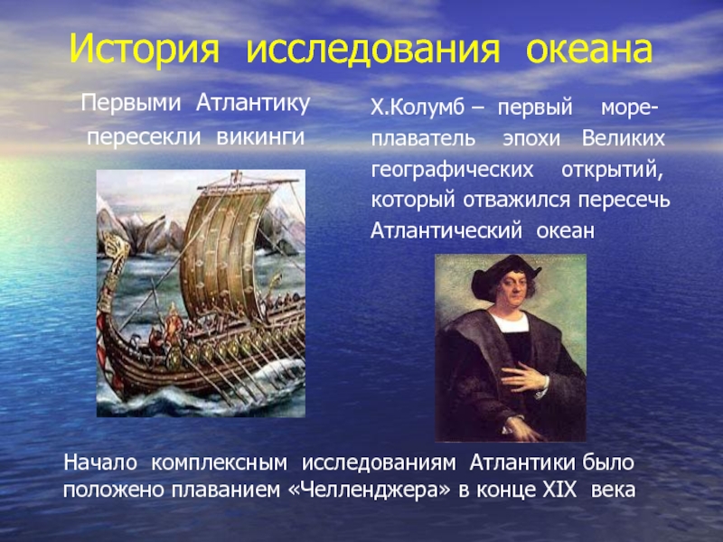 История исследования океанаПервыми Атлантикупересекли викинги Х.Колумб – первый  море- плаватель  эпохи  Великих географических