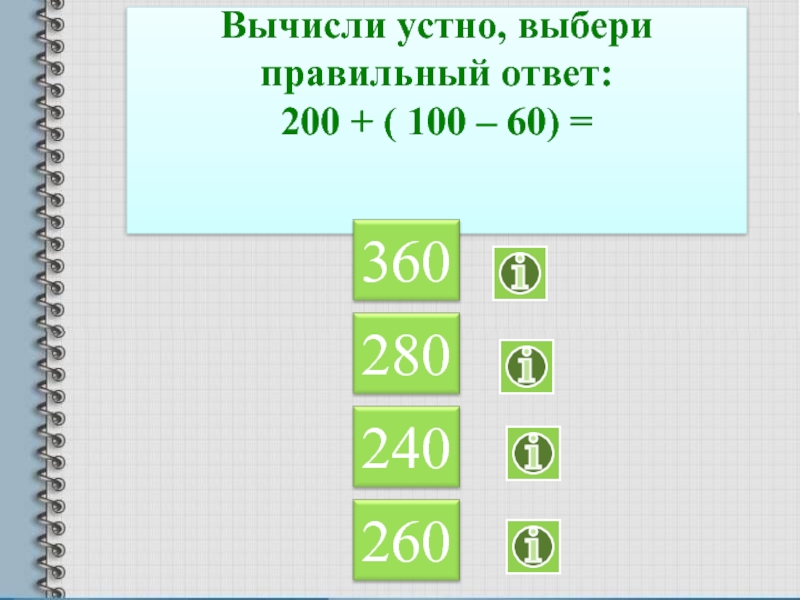 Вычисли устно, выбери правильный ответ:200 + ( 100 – 60) =