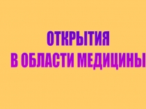 ОТКРЫТИЯ
В ОБЛАСТИ МЕДИЦИНЫ