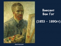 Винсент Ван Гог  (1853 – 1890гг)