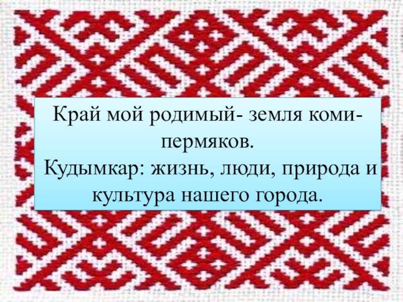 Край мой родимый- земля коми-пермяков. Кудымкар: жизнь, люди, природа и