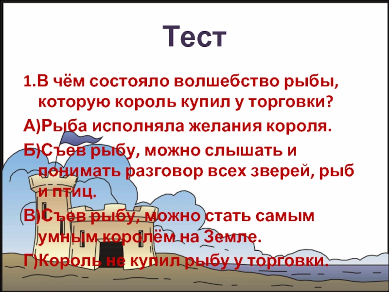 Тест 1.В чём состояло волшебство рыбы, которую король купил у торговки?А)Рыба исполняла желания короля.Б)Съев рыбу, можно слышать