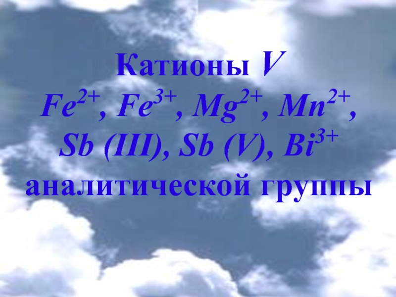 Презентация Катионы V
Fe 2+, Fe 3+, Mg 2+, Mn 2+,
Sb (III), Sb (V), Bi 3+ аналитической