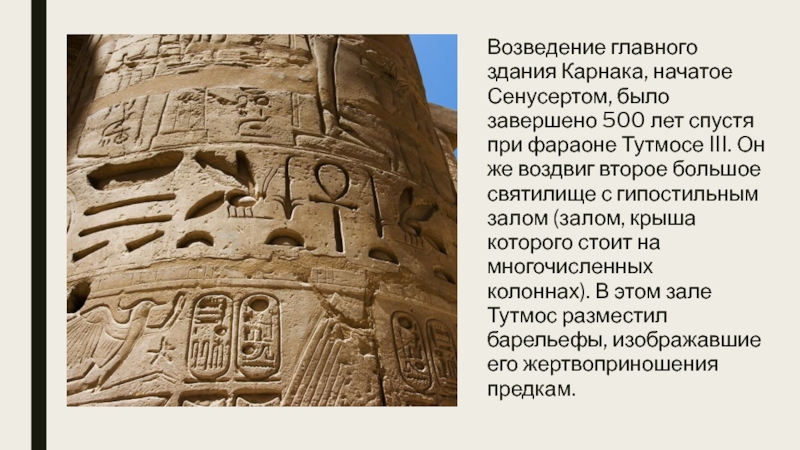 Возведение главного здания Карнака, начатое Сенусертом, было завершено 500 лет спустя при фараоне Тутмосе III. Он же