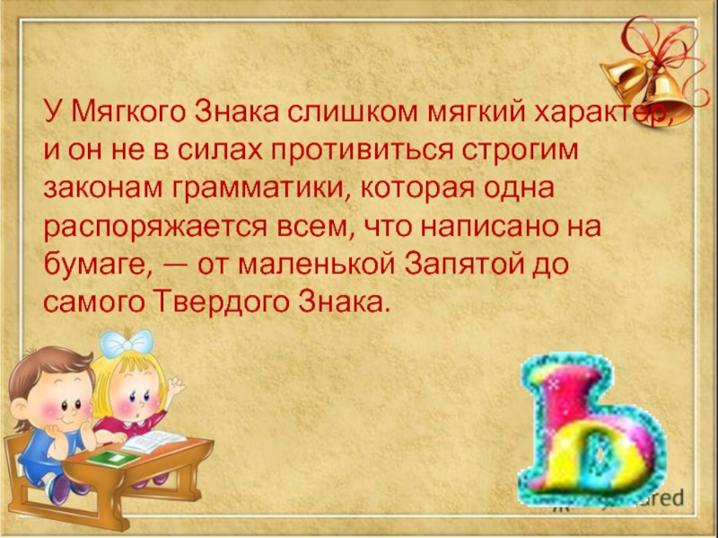 У Мягкого Знака слишком мягкий характер, и он не в силах противиться строгим законам грамматики, которая одна