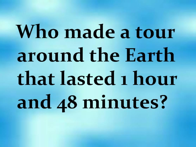 Who made a tour around the Earth that lasted 1 hour and 48 minutes?