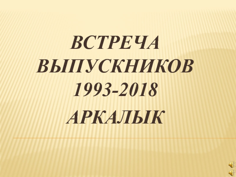 Презентация ВСТРЕЧА ВЫПУСКНИКОВ 1993-2018
АРКАЛЫК
