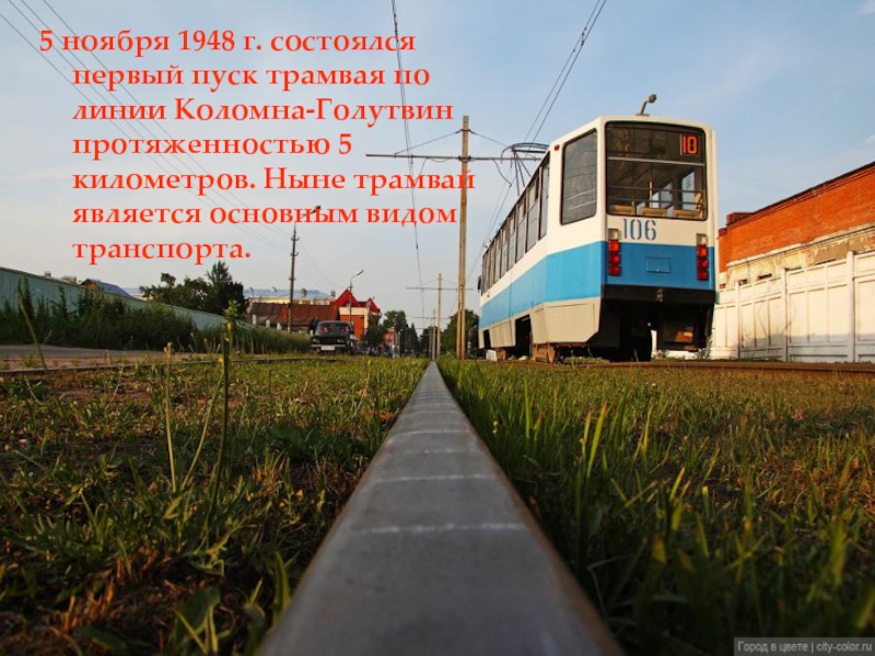 5 ноября 1948 г. состоялся первый пуск трамвая по линии Коломна-Голутвин протяженностью 5 километров. Ныне трамвай является