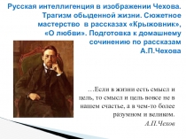 Русская интеллигенция в изображении Чехова. Трагизм обыденной жизни. Сюжетное мастерство писателя в рассказах Крыжовник, О любви.