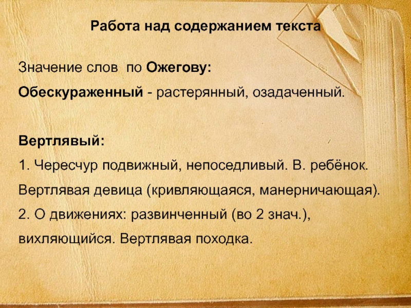 Работа над содержанием текстаЗначение слов по Ожегову:Обескураженный - растерянный, озадаченный.Вертлявый: 1. Чересчур подвижный, непоседливый. В. ребёнок. Вертлявая