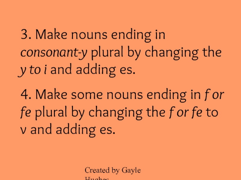 Created by Gayle Hughes3. Make nouns ending in consonant-y plural by changing the y to i and